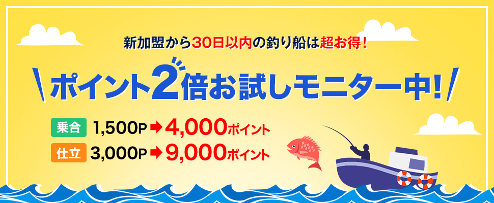 新加盟から30日以内の釣り船は超お得!ポイント2倍お試しモニター中!乗合は1500ポイント還元が4000ポイント還元になる。仕立は3000ポイント還元が9000ポイント還元になる。