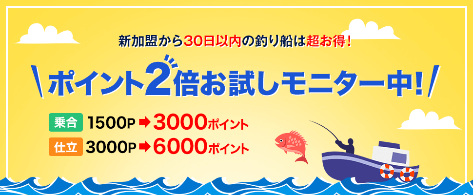 新加盟から30日以内の釣り船は超お得!ポイント2倍お試しモニター中!乗合は1500ポイント還元が3000ポイント還元になる。仕立は3000ポイント還元が6000ポイント還元になる。